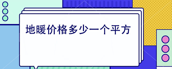 地暖價(jià)格多少一個(gè)平方 地暖價(jià)格多少一個(gè)平方
